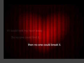 If I could lock my heart away.

   So no one could find it…

                 then no one could break it.
 