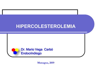 HIPERCOLESTEROLEMIA
Dr. Mario Vega Carbó
Endocrinólogo
Managua, 2019
 