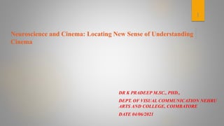Neuroscience and Cinema: Locating New Sense of Understanding
Cinema
DR K PRADEEP M.SC., PHD.,
DEPT. OF VISUAL COMMUNICATION NEHRU
ARTS AND COLLEGE, COIMBATORE
DATE 04/06/2021
1
 