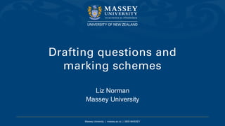 Massey University | massey.ac.nz | 0800 MASSEY
Drafting questions and
marking schemes
Liz Norman
Massey University
 