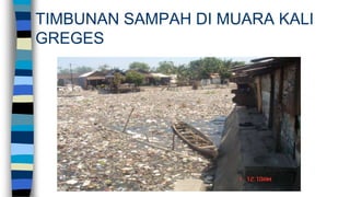 TIMBUNAN SAMPAH DI MUARA KALI
GREGES
 