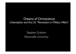 Dreams of Omniscience: 
Urbanization and the US ‘Revolution in Military Affairs’

	


Stephen Graham	

Newcastle University	


 