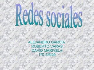 ALEJANDRO GARCÍA  ROBERTO VARAS DAVID MARIVELA 1ºD 5/6/09 Redes sociales 