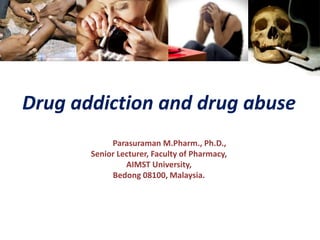 Drug addiction and drug abuse
Dr. S. Parasuraman M.Pharm., Ph.D.,
Senior Lecturer, Faculty of Pharmacy,
AIMST University,
Bedong 08100, Malaysia.
 