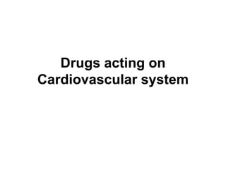 Drugs acting on
Cardiovascular system

 