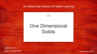 One Dimensional
Solids
Sri Sathya Sai Institute Of Higher Learning
17 September 2019
ABHINAV S
II M.Sc ( Chemistry)
 