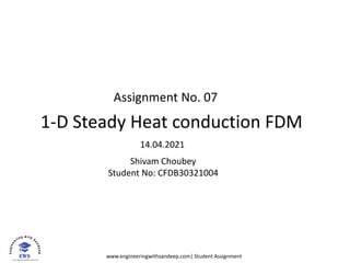 www.engineeringwithsandeep.com| Student Assignment
Assignment No. 07
1-D Steady Heat conduction FDM
14.04.2021
Shivam Choubey
Student No: CFDB30321004
 