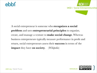 ebbf.org / Daniel Truran www.eoi.es
A social entrepreneur is someone who recognizes a social
problem and uses entrepreneur...
