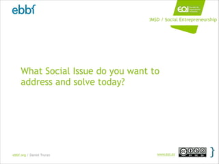 ebbf.org / Daniel Truran www.eoi.es
What Social Issue do you want to
address and solve today?
IMSD / Social Entrepreneursh...