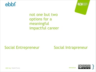 ebbf.org / Daniel Truran www.eoi.es
Social Entrepreneur Social Intrapreneur
not one but two
options for a
meaningful
impac...