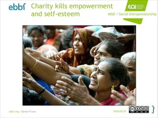 ebbf.org / Daniel Truran www.eoi.es
Charity kills empowerment
and self-esteem IMSD / Social Entrepreneurship
 
