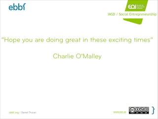ebbf.org / Daniel Truran www.eoi.es
“Hope you are doing great in these exciting times”
!
Charlie O’Malley
IMSD / Social En...