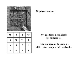 Se parece a esto. ¿Y qué tiene de mágico? ¡El número 34! Este número es la suma de diferentes campos del cuadrado. 