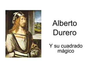 Alberto
 Durero
Y su cuadrado
   mágico
 
