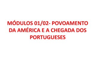 MÓDULOS 01/02- POVOAMENTO
DA AMÉRICA E A CHEGADA DOS
      PORTUGUESES
 