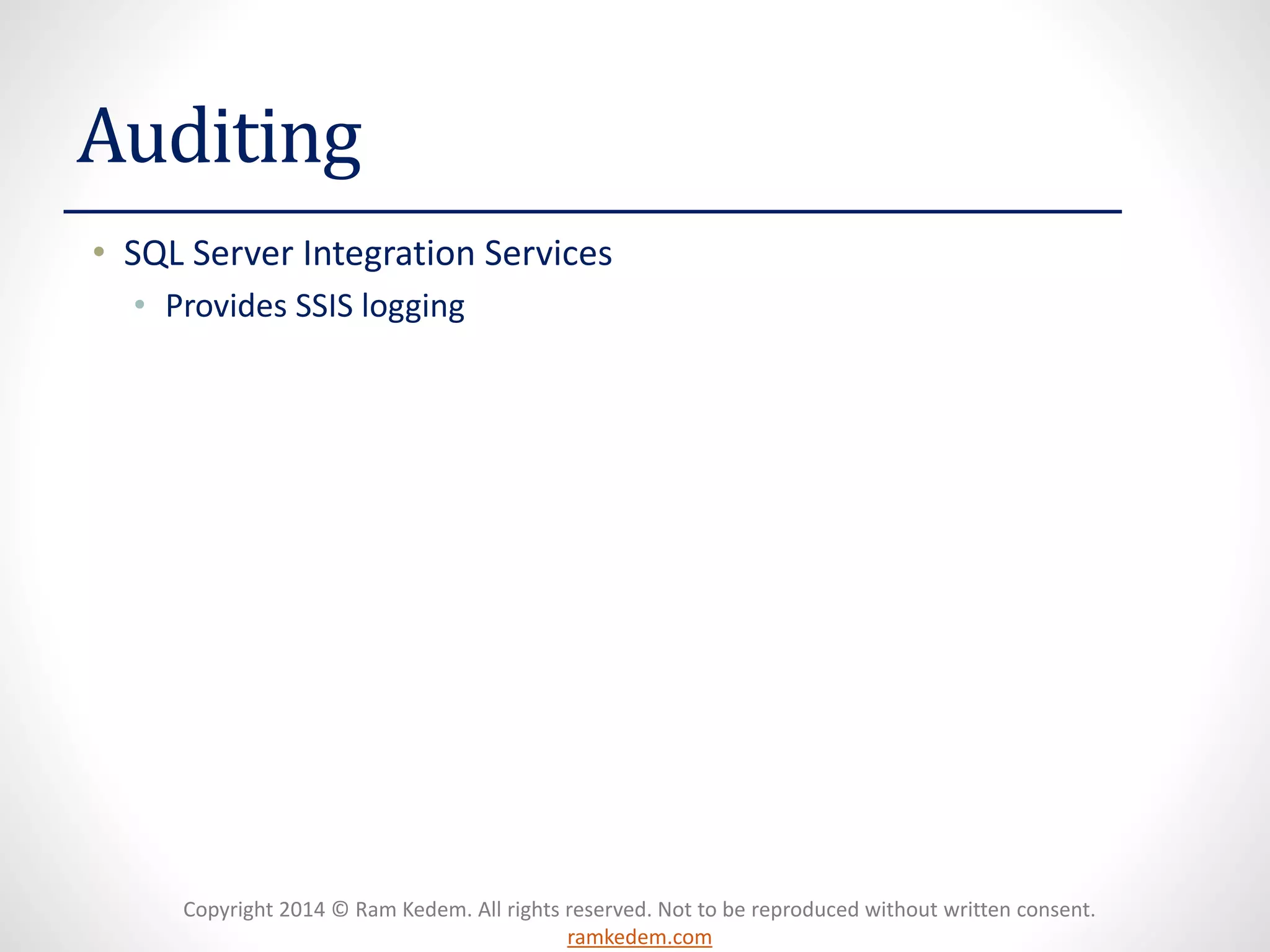 Copyright 2014 © Ram Kedem. All rights reserved. Not to be reproduced without written consent. ramkedem.com 
Auditing 
•SQL Server Integration Services 
•Provides SSIS logging 