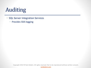 Copyright 2014 © Ram Kedem. All rights reserved. Not to be reproduced without written consent. ramkedem.com 
Auditing 
•SQL Server Integration Services 
•Provides SSIS logging 