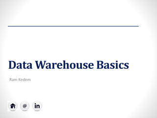 Data Warehouse Basics 
Ram Kedem  