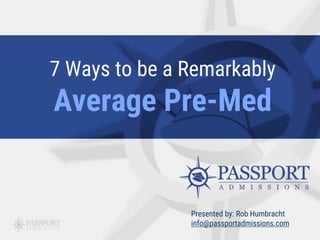 7 Ways to be a Remarkably
Average Pre-Med
Presented by: Rob Humbracht
info@passportadmissions.com
 