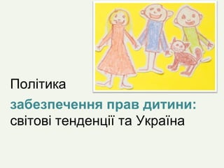 Політика
забезпечення прав дитини:
світові тенденції та Україна
 