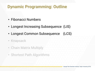 Dynamic Programming: Outline
• Fibonacci Numbers
• Longest Increasing Subsequence (LIS)
• Longest Common Subsequence (LCS)
• Knapsack
• Chain Matrix Multiply
• Shortest Path Algorithms
 