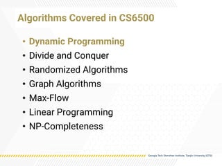 • Dynamic Programming
• Divide and Conquer
• Randomized Algorithms
• Graph Algorithms
• Max-Flow
• Linear Programming
• NP-Completeness
Algorithms Covered in CS6500
 