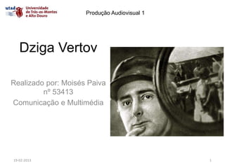 Produção Audiovisual 1




   Dziga Vertov

Realizado por: Moisés Paiva
         nº 53413
Comunicação e Multimédia




19-02-2013                                    1
 