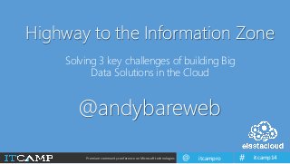 Premium community conference on Microsoft technologies itcampro@ itcamp14#
Highway to the Information Zone
Solving 3 key challenges of building Big
Data Solutions in the Cloud
@andybareweb
 