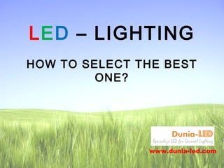 LED – LIGHTING
HOW TO SELECT THE BEST
ONE?
www.dunia-led.com
 