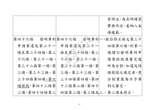 15
有明文，為求明確其
實務作法，爰納入本
項規範。
第四十六條 發明專利
申請案違反第二十一
條至第二十四條、第二
十六條、第三十一條、
第三十二條第一項、第
三項、第三十三條、第
三十四條第四項、第六
項前段、第四十三條第
二項、第四十四條第二
第四十六條 發明專利
申請案違反第二十一
條至第二十四條、第二
十六條、第三十一條、
第三十二條第一項、第
三項、第三十三條、第
三十四條第四項、第四
十三條第二項、第四十
四條第二項、第三項或
一、配合修正條文第三十
四條第六項，於第一
項增訂發明專利申
請案經核准審定後
所為分割，如違反該
項前段之規定者，其
分割案應為不予專
利之審定。
二、第二項未修正。
行
政
院
行
政
院
第
3632次
院
會
會
議
EAE7480AC6596335
 