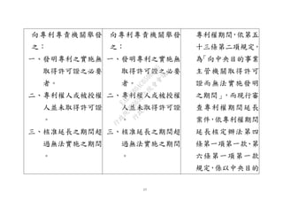17
向專利專責機關舉發
之：
一、發明專利之實施無
取得許可證之必要
者。
二、專利權人或被授權
人並未取得許可證
。
三、核准延長之期間超
過無法實施之期間
。
向專利專責機關舉發
之：
一、發明專利之實施無
取得許可證之必要
者。
二、專利權人或被授權
人並未取得許可證
。
三、核准延長之期間超
過無法實施之期間
。
專利權期間，依第五
十三條第二項規定，
為「向中央目的事業
主管機關取得許可
證而無法實施發明
之期間」，而現行審
查專利權期間延長
案件，依專利權期間
延長核定辦法第四
條第一項第一款、第
六條第一項第一款
規定，係以中央目的
行
政
院
行
政
院
第
3632次
院
會
會
議
EAE7480AC6596335
 