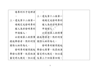 22
請專利不予受理者
。
三、違反第十二條第一
項規定或發明專利
權人為非發明專利
申請權人。
以前項第三款情事
提起舉發者，限於利害
關係人始得為之。
發明專利權得提起
舉發之情事，依其核准
審定時之規定。但以違
。
三、違反第十二條第一
項規定或發明專利
權人為非發明專利
申請權人。
以前項第三款情事
提起舉發者，限於利害
關係人始得為之。
發明專利權得提起
舉發之情事，依其核准
審定時之規定。但以違
反第三十四條第四項、
行
政
院
行
政
院
第
3632次
院
會
會
議
EAE7480AC6596335
 