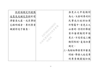27
依前項規定所提陳
述意見或補充答辯有遲
滯審查之虞，或其事證
已臻明確者，專利專責
機關得逕予審查。
准更正之申復期間
為之。又發明專利於
民事或行政訴訟案
件繫屬中，有更正之
必要時，亦得於舉發
案件審理期間申請
更正，不受前述三種
期間限制，爰為但書
規定。
三、為縮短舉發案件審查
時程，舉發人收受專
利專責機關通知就
行
政
院
行
政
院
第
3632次
院
會
會
議
EAE7480AC6596335
 