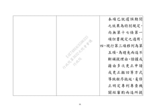 30
本項已就遲誤期間
之效果為特別規定，
尚無第十七條第一
項但書規定之適用。
四、現行第三項移列為第
五項。為避免兩造不
斷補提理由、證據或
藉由多次更正申請
或更正撤回等方式
導致程序拖延，爰修
正明定專利專責機
關經審酌兩造所提
行
政
院
行
政
院
第
3632次
院
會
會
議
EAE7480AC6596335
 