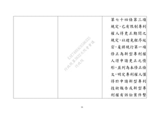 39
第七十四條第三項
規定，已有限制專利
權人得更正期間之
規定，以避免程序延
宕，爰將現行第一項
修正為新型專利權
人得申請更正之情
形，並列為本修正條
文，明定專利權人僅
得於申請新型專利
技術報告或新型專
利權有訴訟案件繫
行
政
院
行
政
院
第
3632次
院
會
會
議
EAE7480AC6596335
 