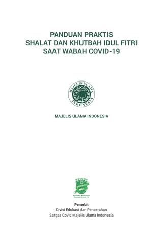 PANDUAN PRAKTIS
SHALAT DAN KHUTBAH IDUL FITRI
SAAT WABAH COVID-19
MAJELIS ULAMA INDONESIA
Penerbit
Divisi Edukasi dan Penc...