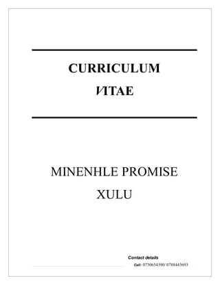 1 | P a g e
CCURRICULUM
VITAE
MINENHLE PROMISE
XULU
Contact details
Cell: 0730654390/ 0788443693
 