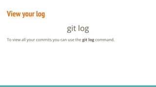 View your log
git log
To view all your commits you can use the git log command.
 