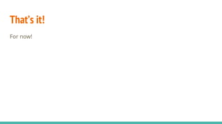 That’s it!
For now!
 