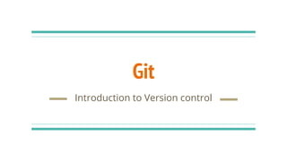 Git
Introduction to Version control
 