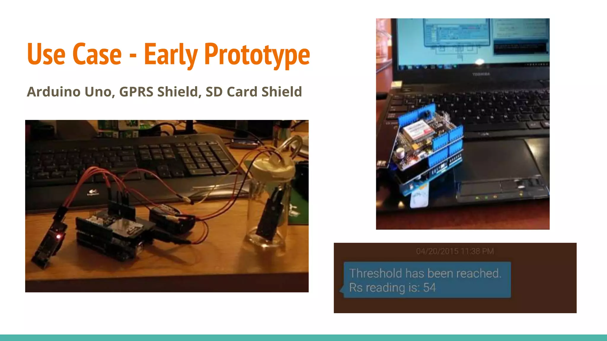 Use Case - Early Prototype
Arduino Uno, GPRS Shield, SD Card Shield
 
