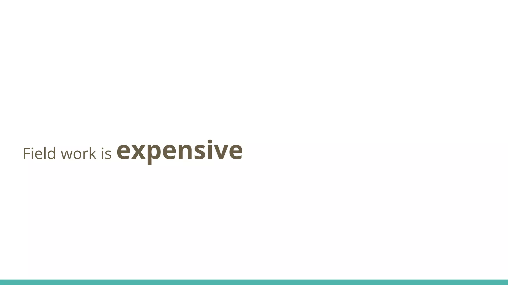 Field work is expensive
 