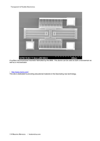 Transparent & Flexible Electronics
114 Massimo Marrazzo - biodomotica.com
A surface micromachined resonator fabricated by the MNX. This device can be used as both a microsensor as
well as a microactuator.
- http://www.memx.com/
This site is dedicated to providing educational material on this fascinating new technology.
 