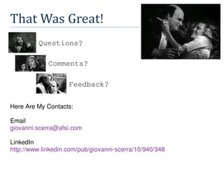 That Was Great!
Questions?
Comments?
Feedback?
Here Are My Contacts:
Email
giovanni.scerra@afsi.com
LinkedIn
http://www.linkedin.com/pub/giovanni-scerra/10/940/348
 