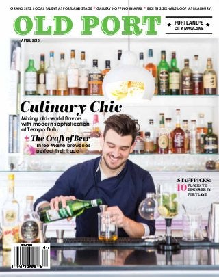 APRIL 2016
GRAND SETS, LOCAL TALENT AT PORTLAND STAGE GALLERY HOPPING IN APRIL BIKE THIS SIX-MILE LOOP AT BRADBURY
PORTLAND'S
CITY MAGAZINE
STAFF PICKS:
PLACES TO
DISCOVER IN
PORTLAND
10
Mixing old-world flavors
with modern sophistication
at Tempo Dulu
+
Three Maine breweries
perfect their trade
Culinary Chic
The Craft of Beer
 