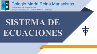 SISTEMA DE
ECUACIONES
Colegio María Reina Marianistas
Matemática 4to de secundaria
Profesores: Alejandro Condori * David Contreras
 