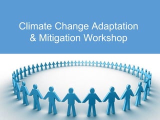 1
Climate Change Adaptation
& Mitigation Workshop
 
