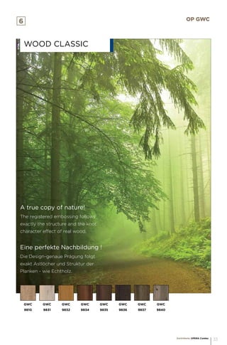 A true copy of nature!
The registered embossing follows
exactly the structure and the knot
character effect of real wood.
Eine perfekte Nachbildung !
Die Design-genaue Prägung folgt
exakt Astlöcher und Struktur der
Planken - wie Echtholz.
WOOD CLASSIC
6 OP GWC
GWC
9810
GWC
9831
GWC
9832
GWC
9834
GWC
9835
GWC
9836
GWC
9837
GWC
9840
EarthWerks OPERA Combo
33
 