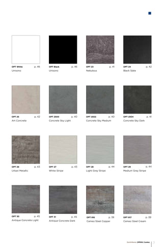 OPT 816	
Cameo Steel Copper
p. 39 OPT 817	
Cameo Steel Cream
p. 39
OPT 2500	
Concrete Sky Light
p. 40 OPT 2502	
Concrete Sky Medium
p. 40 OPT 2504	
Concrete Sky Dark
p. 41
OPT 23	
Nebulous
p. 41 OPT 24	
Black Slate
p. 42
OPT 25	
Art Concrete
p. 42
OPT 26	
Urban Metallic
p. 43 OPT 27	
White Stripe
p. 43 OPT 28	
Light Grey Stripe
p. 44 OPT 29	
Medium Grey Stripe
p. 44
OPT 30	
Antique Concrete Light
p. 45 OPT 31	
Antique Concrete Dark
p. 45
EarthWerks OPERA Combo
7
OPT White	
Unisono
p. 46 OPT Black	
Unisono
p. 46
 