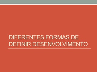 DIFERENTES FORMAS DE
DEFINIR DESENVOLVIMENTO
 